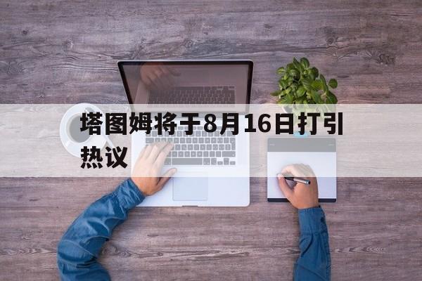 包含塔图姆将于8月16日打引热议的词条|欧博体育直播